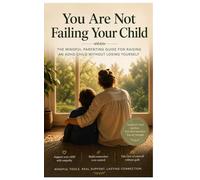 You Are Not Failing Your Child: The Mindful Parenting Guide for Raising an ADHD Child Without Losing Yourself