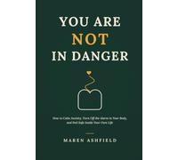 YOU ARE NOT IN DANGER: How to Calm Anxiety, Turn Off the Alarm in Your Body, and Feel Safe Inside Your Own Life
