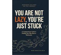 You Are Not Lazy, You're Just Stuck: A Compassionate Guide to Finding Your Way Back to Motivation