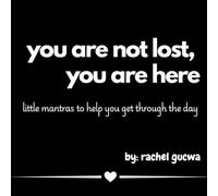 You Are Not Lost, You Are Here: little mantras to help you get through the day