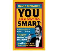 You are Not So Smart: Why Your Memory is Mostly Fiction, Why You Have Too Many Friends on Facebook and 46 Other Ways You're Deluding Yourself