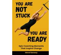 You Are Not Stuck. You Are Ready. Epic Coaching Moments That Inspire Change: A Personal Growth and Self-Improvement Journey Through Powerful Coaching and Transformation Stories