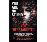 YOU ARE NOT STUPID YOU WERE TARGETED: Reclaim Control of Your Mind, Emotions, and Decisions in an Era of AI, Manipulation, and Engineered Deception