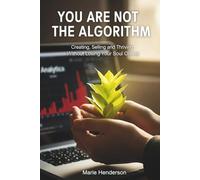 You Are Not the Algorithm: Creating, Selling and Thriving Without Losing Your Soul Online