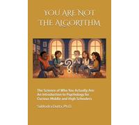 YOU ARE NOT THE ALGORITHM: The Science of Who You Actually Are. An Introduction to Psychology for Curious Middle and High Schoolers.