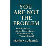 You Are Not the Problem: “Finding Peace, Letting Go of Shame, and Remembering You Are Enough”