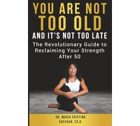 You Are Not Too Old, And It's Not Too Late: The Revolutionary Guide to Reclaiming Your Strength After 50