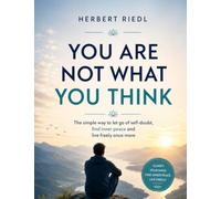 You Are Not What You Think: The simple way to let go of self-doubt, find inner peace and live freely once more