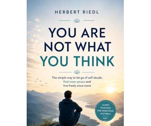 You Are Not What You Think: The simple way to let go of self-doubt, find inner peace and live freely once more