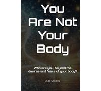You Are Not Your Body: Who are you, beyond the desires and fears of your body?