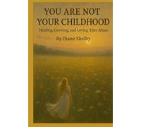 You Are Not Your Childhood: Healing, Growing, and Loving After Abuse.