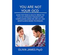 YOU ARE NOT YOUR OCD: GUIDE FOR TEENS & ADULTS: BREAK THE CYCLE OF INTRUSIVE THOUGHTS AND COMPULSIONS USING CBT, ERP, ACT, AND MINDFULNESS-BASED TECHNIQUES