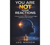 You Are Not Your Reactions: A Practical Guide to Master Emotional Triggers and Respond with Awareness