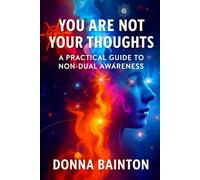 You Are Not Your Thoughts: A Practical Guide to Non-Dual Awareness