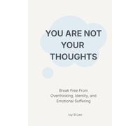 YOU ARE NOT YOUR THOUGHTS: Break Free From Overthinking, Identity, and Emotional Suffering