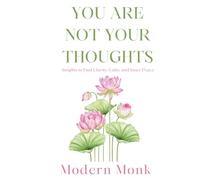 You Are Not Your Thoughts: Insights to Find Clarity, Calm, and Inner Peace (Personal Transformation)