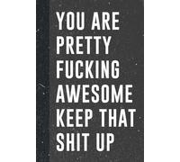 You Are Pretty Fucking Awesome Keep That Shit Up: Small Lined Blank Motivational Journal Funny Novelty Gift