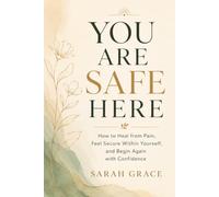 YOU ARE SAFE HERE: How to Heal from Pain, Feel Secure Within Yourself, and Begin Again with Confidence