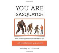 YOU ARE SASQUATCH: How Humanity Descended from a Smarter Ape