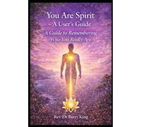 You Are Spirit - A User’s Guide: Living, Learning, and Evolving as Consciousness in Form