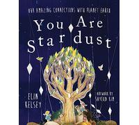 You Are Stardust: Our Amazing Connections With Planet Earth