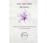 You Are Still Healing: LIVING WITH COMPASSION, BOUNDARIES, AND EMOTIONAL STRENGTH