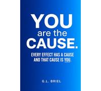 YOU are the cause: Every effect has a cause and that cause is YOU