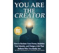 You Are The Creator: How to Reclaim Your Power, Redefine Your Identity, and Design a Life That Reflects Who You Really Are