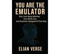 You Are the Emulator: Why Your Body Glitches, Your Mind Lies, and Evolution Designed It That Way