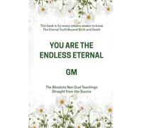 YOU ARE THE ENDLESS ETERNAL: The Absolute Non Dual Teachings Straight from the Source