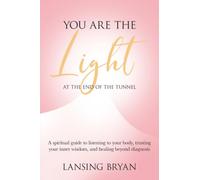You Are the Light at the End of the Tunnel: A spiritual guide to listening to your body, trusting your inner wisdom, and healing beyond diagnosis