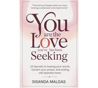 You Are the Love You’ve Been Seeking - 10 Secrets to Healing Your Worth, Reclaiming Your Power, and Ending Self-Abandonment: Everything changes when you stop looking outside and come back home