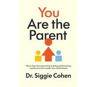 You Are the Parent: Move from Overparenting to Balanced Parenting and Become the Leader Your Child Needs