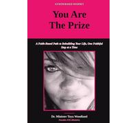 You Are The Prize: A Faith Based Path To Rebuilding Your Life, One Faithful Step At A Time