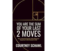 You Are The Sum of Your Last 2 Moves: How to Use the Secrets of the Fibonacci Sequence to Get Unstuck in Life