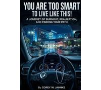 You Are Too Smart To Live Like This!: A Journey Of Burnout, Realization, And Finding Your Path