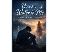You Are Water to Me - Without You, I Cannot Live: A Heartbreaking Tale of Forbidden Love and a Soul-Shattering Sacrifice