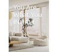You Are What You INHALE: Your Complete Indoor Air Quality Guide to Better Sleep, More Energy, Increased Focus and a Healthier Home