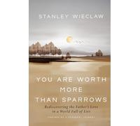You Are Worth More Than Sparrows: Rediscovering the Father's Love in a World Full of Lies