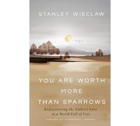 You Are Worth More Than Sparrows: Rediscovering the Father's Love in a World Full of Lies