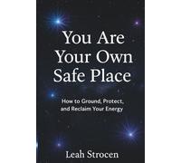 You Are Your Own Safe Place: How to Ground, Protect, and Reclaim Your Energy