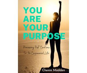 You are Your Purpose: Processing Past Emotions for an Empowered Life