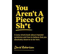 You Aren't A Piece of Sh*t: A (very short) book about imposter syndrome and how to believe that you absolutely deserve to be here.
