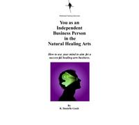 You As An Independent Business Person In The Natural Healing Arts: How to use your mind to aim for a successful healing arts business.
