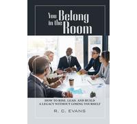 You Belong in the Room: How to Rise. Lead. and Build a Legacy without losing yourself