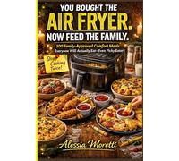 You Bought the Air Fryer. Now Feed the Family.: 100 Family-Approved Comfort Meals Everyone Will Actually Eat Even Picky Eaters