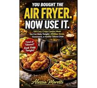 You Bought the Air Fryer. Now Use It.: 100 Cozy, Crispy Comfort Meals You Can Make Tonight - Without Stress, Guesswork, or Another Takeout Order