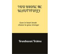 You broke me Beautifully: Even in heart break choose to grow stronger