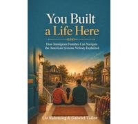 You Built a Life Here: How Immigrant Families Can Navigate the American Systems Nobody Explained