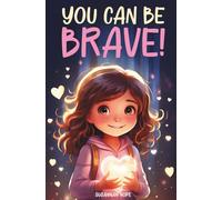 You Can Be Brave!: 52 Inspiring True Stories To Spark Confidence, Courage, Curiosity and Creativity